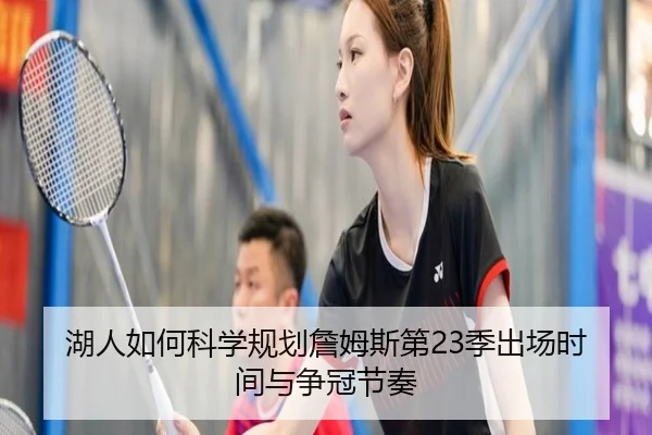 湖人如何科学规划詹姆斯第23季出场时间与争冠节奏