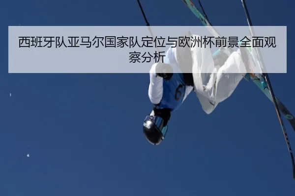 西班牙队亚马尔国家队定位与欧洲杯前景全面观察分析
