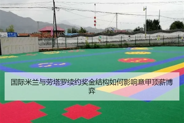 国际米兰与劳塔罗续约奖金结构如何影响意甲顶薪博弈