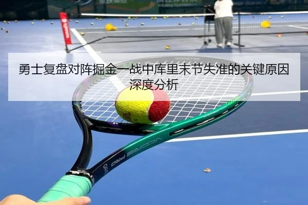 勇士复盘对阵掘金一战中库里末节失准的关键原因深度分析