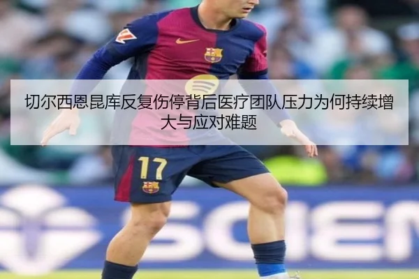 切尔西恩昆库反复伤停背后医疗团队压力为何持续增大与应对难题