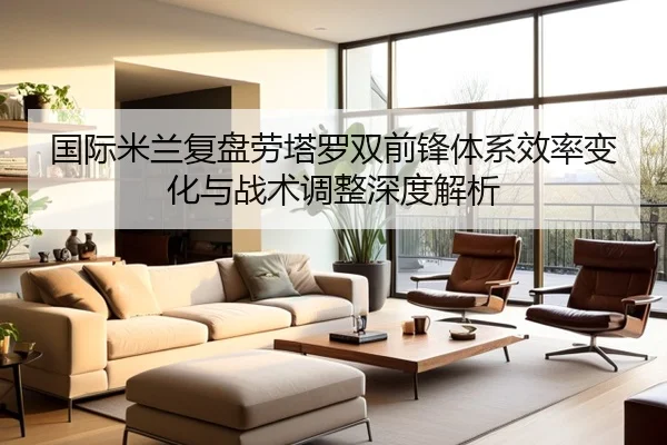 国际米兰复盘劳塔罗双前锋体系效率变化与战术调整深度解析