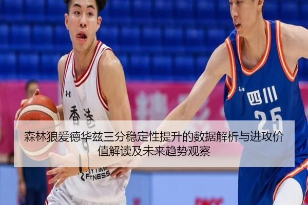 森林狼爱德华兹三分稳定性提升的数据解析与进攻价值解读及未来趋势观察
