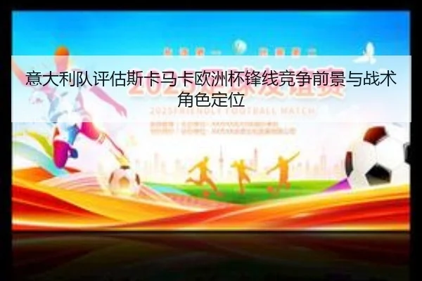 意大利队评估斯卡马卡欧洲杯锋线竞争前景与战术角色定位