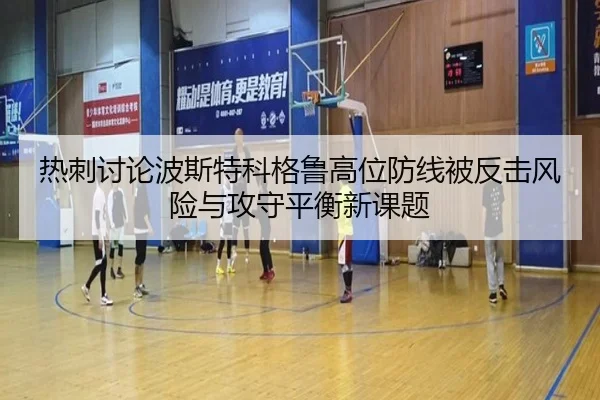 热刺讨论波斯特科格鲁高位防线被反击风险与攻守平衡新课题