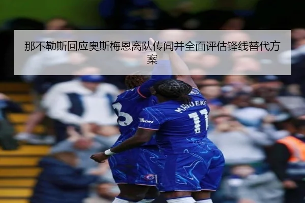 那不勒斯回应奥斯梅恩离队传闻并全面评估锋线替代方案